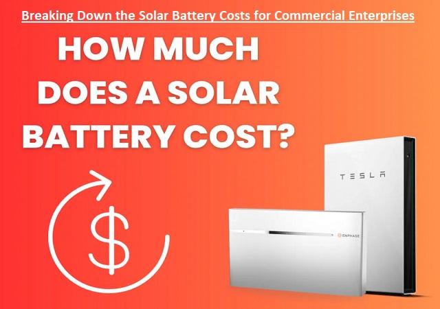 Breaking Down the Solar Battery Costs for Commercial Enterprises