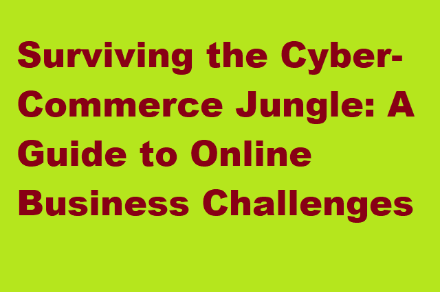 Surviving the Cyber-Commerce Jungle: A Guide to Online Business Challenges